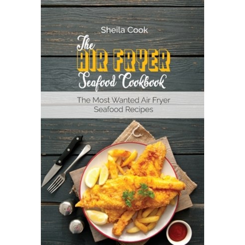 The Air Fryer Seafood Cookbook: The Most Wanted Air Fryer Seafood Recipes Paperback, Sheila Cook, English, 9781802144376