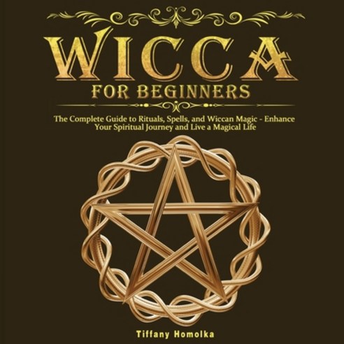 Wicca for Beginners: The Complete Guide to Rituals Spells and Wiccan Magic - Enhance Your Spiritua... Paperback, Tiffany Homolka