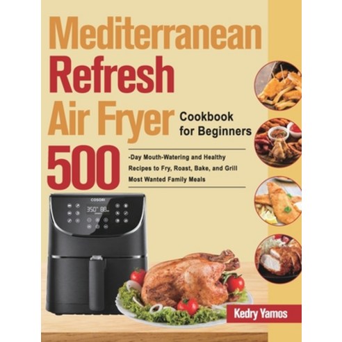(영문도서) Mediterranean Refresh Air Fryer Cookbook for Beginners: 500-Day Mouth-Watering and Healthy Re... Hardcover, Ubai Loy, English, 9781639861408