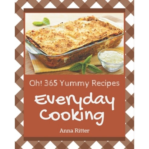 Oh! 365 Yummy Everyday Cooking Recipes: I Love Yummy Everyday Cooking Cookbook! Paperback, Independently Published