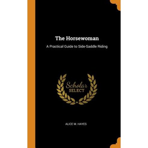 The Horsewoman: A Practical Guide to Side-Saddle Riding Hardcover, Franklin Classics