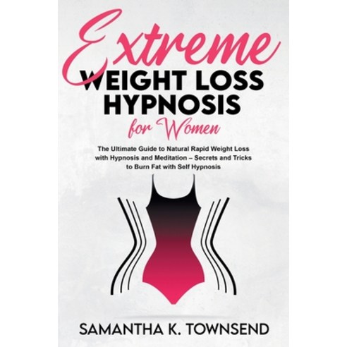 (영문도서) Extreme Weight Loss Hypnosis For Women: The Ultimate Guide to Natural Rapid Weight Loss with ... Paperback, Samantha K. Townsend, English, 9781801869416