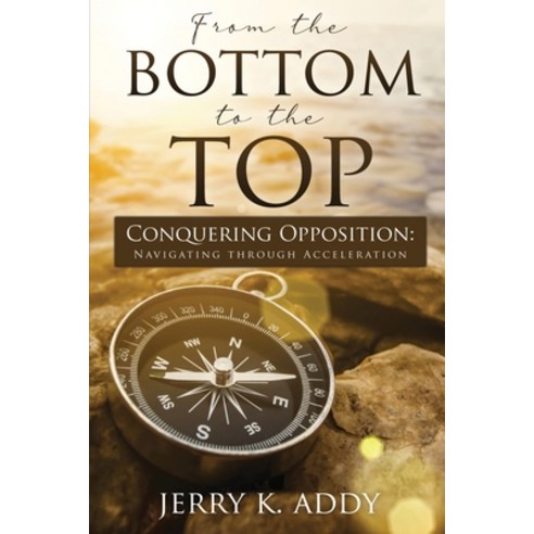 (영문도서) From the Bottom to the Top: Conquering Opposition: Navigating through Acceleration Paperback, Jerry Addy Ministries, English, 9780578848006