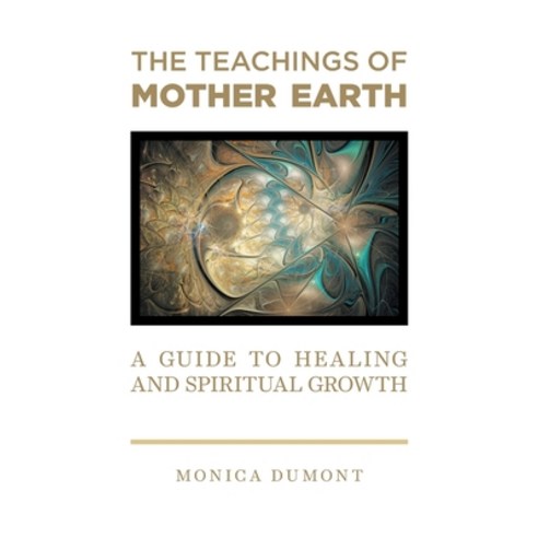 (영문도서) The Teachings of Mother Earth: A Guide to Healing and Spiritual Growth Hardcover, FriesenPress, English, 9781039107571