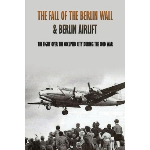 The Fall Of The Berlin Wall & Berlin Airlift- The Fight Over The Occupied City During The Cold War: ... Paperback, Independently Published, English, 9798741357934