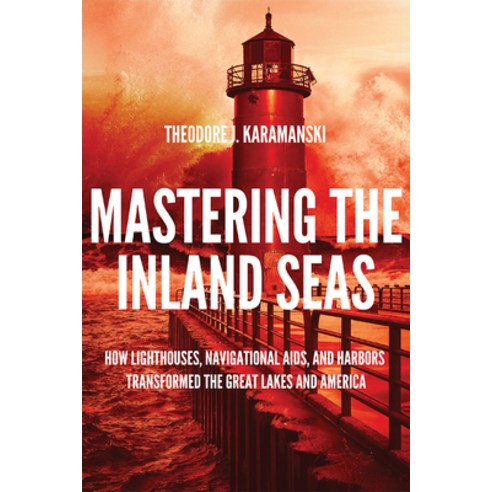 Mastering the Inland Seas: How Lighthouses Navigational Aids and Harbors Transformed the Great Lak... Hardcover, University of Wisconsin Press