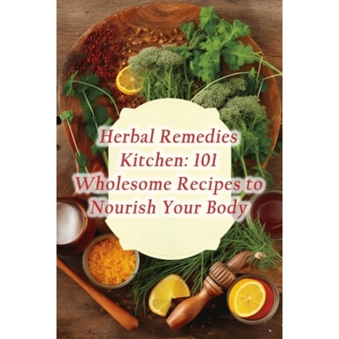 (영문도서) Herbal Remedies Kitchen: 101 Wholesome Recipes to Nourish Your Body Paperback, Independently Published, English, 9798857411131