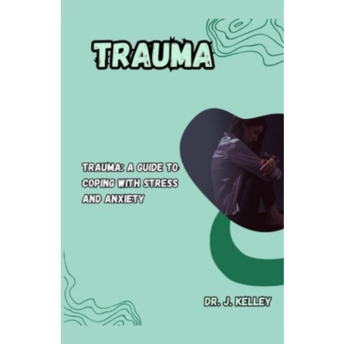 (영문도서) Trauma: Trauma: A Guide to Coping with Stress and Anxiety Paperback, Independently Published, English, 9798858339021