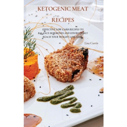 (영문도서) Ketogenic Meat Recipes: Effective Low-Carb Recipes To Balance Hormones And Effortlessly Reach... Hardcover, Lisa Curtis, English, 9781802870633