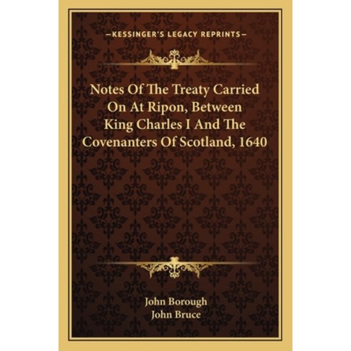 Notes Of The Treaty Carried On At Ripon Between King Charles I And The Covenanters Of Scotland 1640 Paperback, Kessinger Publishing