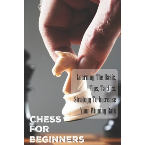 Chess For Beginners: Learning The Basic Tips Tactics Strategy To Increase Your Winning Rate: Ches... Paperback, Independently Published, English, 9798594465565