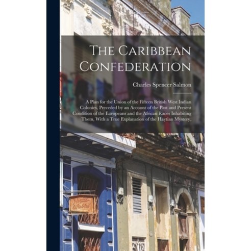 (영문도서) The Caribbean Confederation: A Plan for the Union of the Fifteen British West Indian Colonies... Hardcover, Legare Street Press, English, 9781017659986