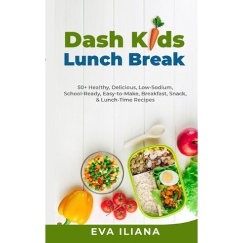 Dash Kids Lunch Break 50+ Healthy Delicious Low-Sodium School-Ready Easy-to-Make Breakfast Sna... Paperback, Eva Iliana, English, 9781989805145
