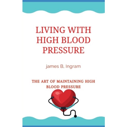 Living With High Blood Pressure: The Art Of Maintaining High Blood Pressure Paperback, Independently Published, English, 9798743063369