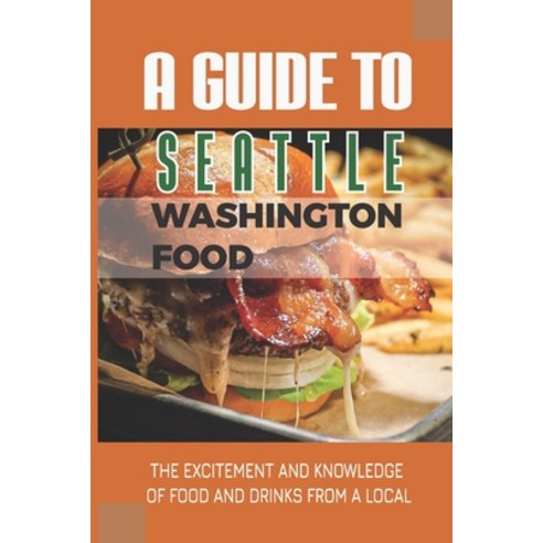 (영문도서) A Guide To Seattle Washington Food: The Excitement And Knowledge Of Food And Drinks From A Lo... Paperback, Independently Published, English, 9798521177912