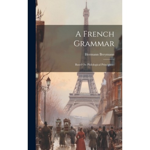 (영문도서) A French Grammar: Based On Philological Principles-- Hardcover, Legare Street Press, English, 9781020074332