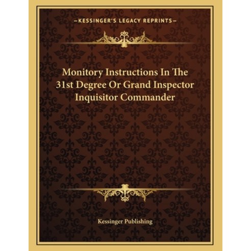 Monitory Instructions in the 31st Degree or Grand Inspector Inquisitor Commander Paperback, Kessinger Publishing, English, 9781162999821