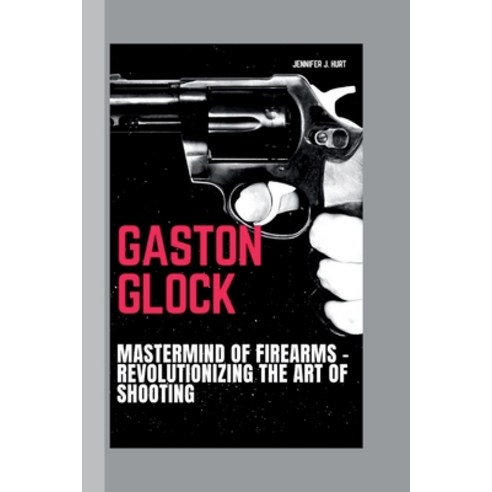 (영문도서) Gaston Glock: Mastermind of Firearms - Revolutionizing the Art of Shooting Paperback, Independently Published, English, 9798874047092