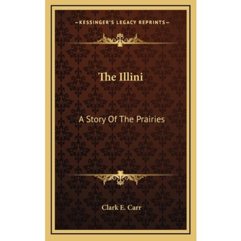 The Illini: A Story Of The Prairies Hardcover, Kessinger Publishing