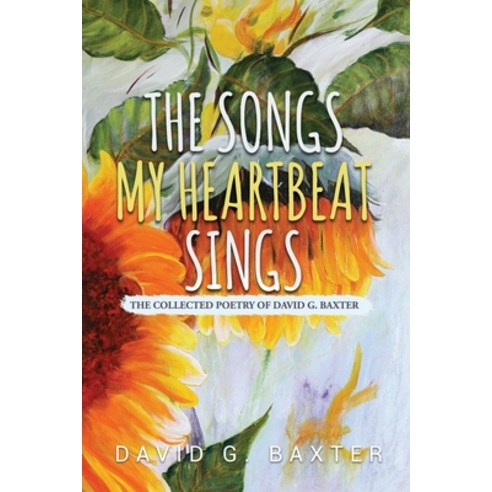 (영문도서) The Songs My Heartbeat Sings: The Collected Poetry of David G. Baxter Paperback, Independently Published, English, 9798358972049
