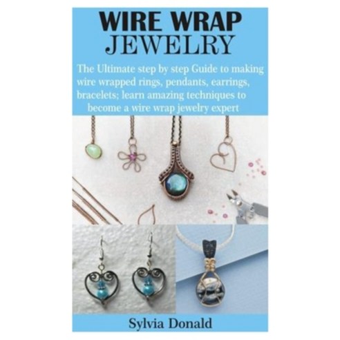 Wire Wrap Jewelry: The Ultimate step by step Guide to making wire wrapped rings pendants earrings ... Paperback, Independently Published, English, 9798695401547