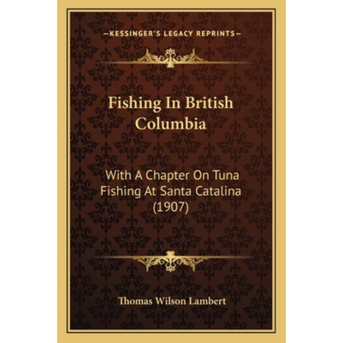 Fishing In British Columbia: With A Chapter On Tuna Fishing At Santa Catalina (1907) Paperback, Kessinger Publishing