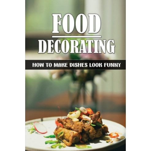 (영문도서) Food Decorating: How To Make Dishes Look Funny: Healthy Recipes Paperback, Independently Published, English, 9798473107067
