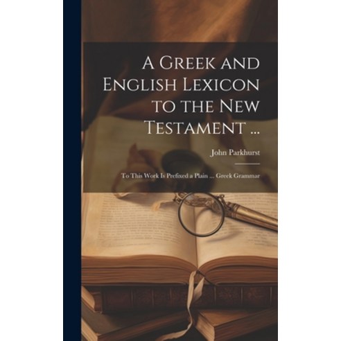 (영문도서) A Greek and English Lexicon to the New Testament ...: To This Work Is Prefixed a Plain ... Gr... Hardcover, Legare Street Press, 9781020033377