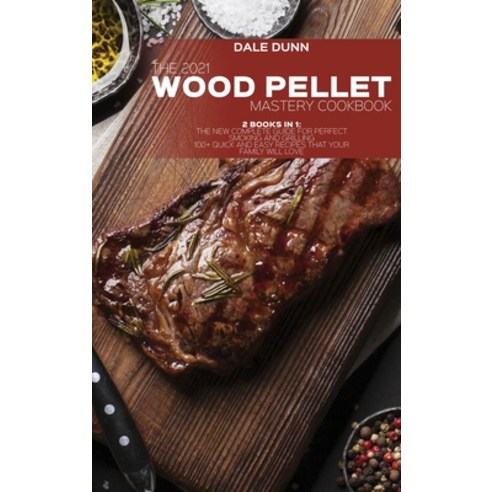 (영문도서) The 2021 Wood Pellet Mastery Cookbook: 2 Books in 1: The New Complete Guide for Perfect Smoki... Hardcover, Dale Dunn, English, 9781802892260