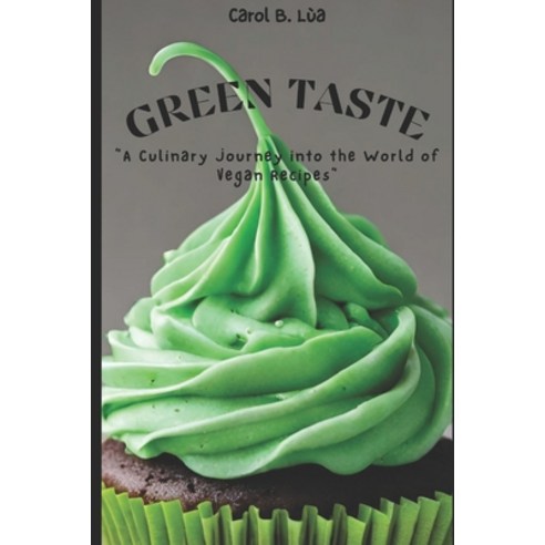 (영문도서) Green Taste: A Culinary Journey into the World of Vegan Recipes Paperback, Independently Published, English, 9798876834508