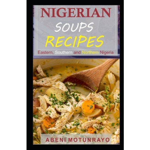 Nigerian Soups Recipes: Eastern Southern and Northern Nigeria Paperback, Independently Published