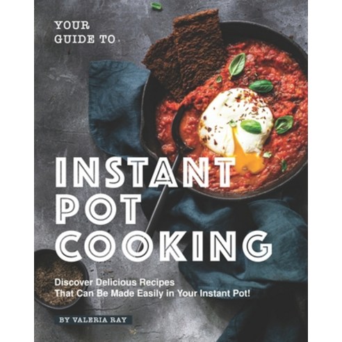 Your Guide to Instant Pot Cooking: Discover Delicious Recipes That Can Be Made Easily in Your Instan... Paperback, Independently Published