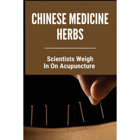 Chinese Medicine Herbs: Scientists Weigh In On Acupuncture: Acupuncture Benefits Paperback, Independently Published, English, 9798745602009
