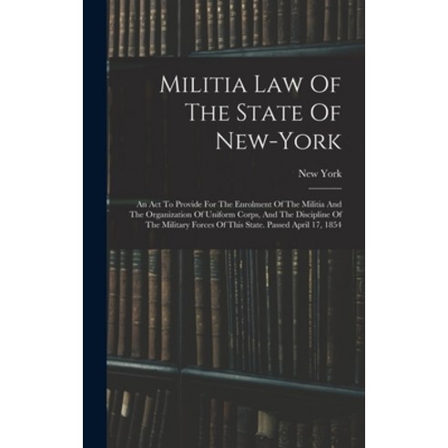 (영문도서) Militia Law Of The State Of New-york: An Act To Provide For The Enrolment Of The Militia And ... Hardcover, Legare Street Press, English, 9781018666464