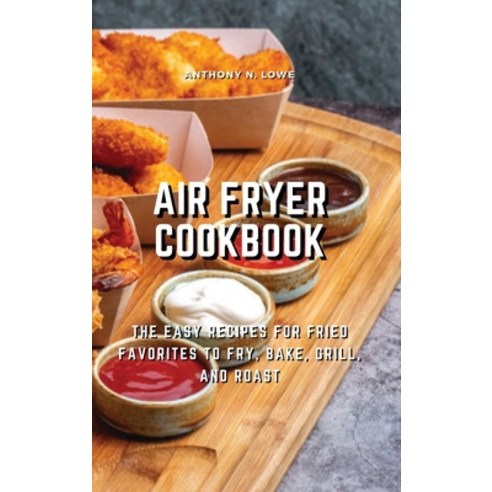 (영문도서) Air Fryer Cookbook: The Easy Recipes for Fried Favorites to Fry Bake Grill and Roast Hardcover, Anthony N. Lowe, English, 9781803074948