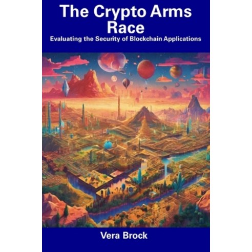 (영문도서) The Crypto Arms Race: Evaluating the Security of Blockchain Applications Paperback, Independently Published, English, 9798856516967