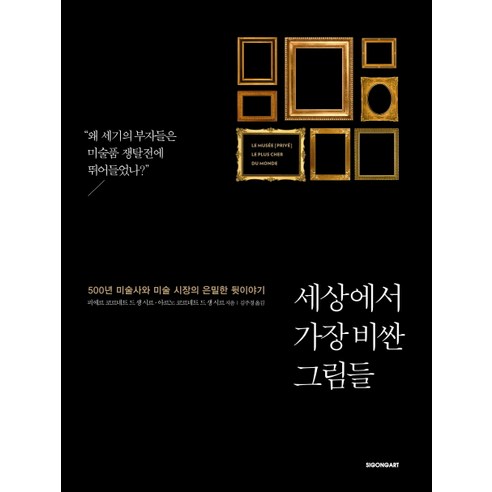 세상에서 가장 비싼 그림들:500년 미술사와 미술 시장의 은밀한 뒷이야기, 시공아트