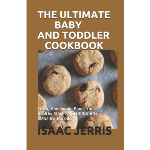 The Ultimate Baby and Toddler Cookbook: Fresh Homemade Foods for a Healthy Start (INCLUDING 60+ AMA... Paperback, Independently Published