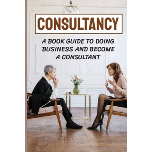 (영문도서) Consultancy: A Book Guide To Doing Business And Become A Consultant Paperback, Independently Published, English, 9798787704976