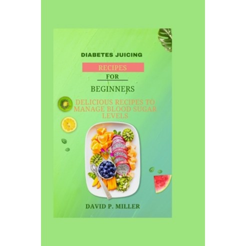 (영문도서) Diabetes juicing recipe for beginners: Delicious Recipes to Manage Blood Sugar Levels Paperback, Independently Published, English, 9798372279322