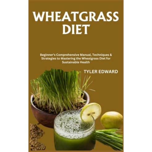 (영문도서) Wheatgrass Diet: Beginner''s Comprehensive Manual Techniques & Strategies to Mastering the Wh... Paperback, Independently Published, English, 9798871318102