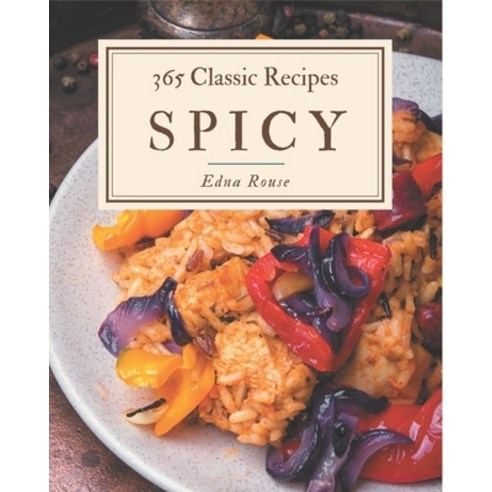 365 Classic Spicy Recipes: A Spicy Cookbook Everyone Loves! Paperback, Independently Published
