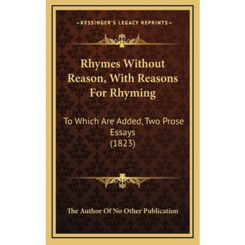 Rhymes Without Reason With Reasons For Rhyming: To Which Are Added Two Prose Essays (1823) Hardcover, Kessinger Publishing