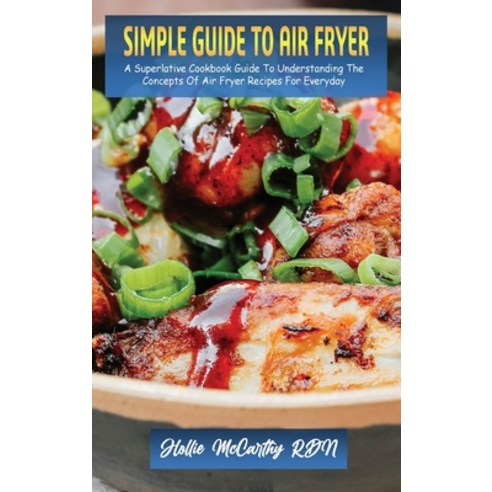 (영문도서) Simple Guide To Air Fryer: A Superlative Cookbook Guide To Understanding The Concepts Of Air ... Hardcover, Hollie McCarthy, Rdn