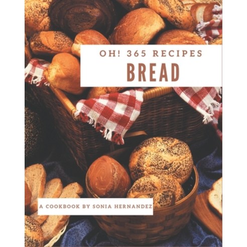 Oh! 365 Bread Recipes: A Bread Cookbook for All Generation Paperback, Independently Published