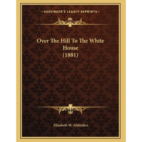 Over The Hill To The White House (1881) Paperback, Kessinger Publishing, English, 9781163925386