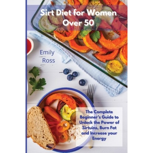 Sirt Diet for Women Over 50: The Complete Beginner''s Guide To Unlock the Power of Sirtuins Burn Fat... Paperback, Emily Ross, English, 9781914075841