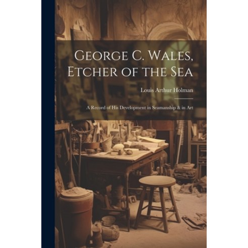 (영문도서) George C. Wales Etcher of the Sea: A Record of His Development in Seamanship & in Art Paperback, Legare Street Press, English, 9781022732674
