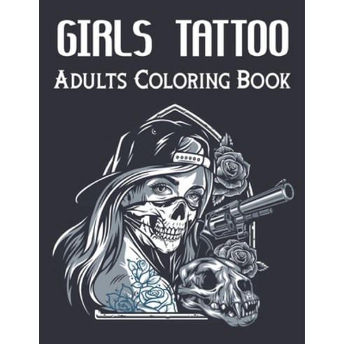 Girls Tattoo Adults Coloring Book: An Adult Coloring Book with Awesome and Relaxing Tattoo Designs F... Paperback, Independently Published