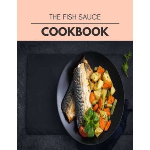The Fish Sauce Cookbook: Easy Recipes For Preparing Tasty Meals For Weight Loss And Healthy Lifestyl... Paperback, Independently Published, English, 9798696727196